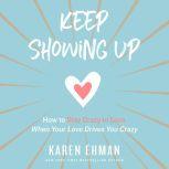 Keep Showing Up How to Stay Crazy in Love When Your Love Drives You Crazy, Karen Ehman