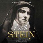 Edith Stein: The Life and Legacy of the Jewish Philosopher Who Became a Catholic Saint, Charles River Editors