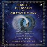 Hermetic Philosophy and Creative Alchemy The Emerald Tablet, the Corpus Hermeticum, and the Journey through the Seven Spheres, Marlene Seven Bremner