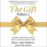 The Gift Within Us Intuition, Spirituality and the Power of Our Own Inner Voice, Mary Ann Bohrer