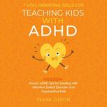 7 Vital Parenting Skills for Teaching Kids With ADHD Proven ADHD Tips for Dealing With Attention Deficit Disorder and Hyperactive Kids, Frank Dixon
