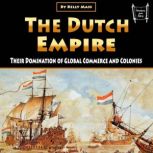 The Dutch Empire Their Domination of Global Commerce and Colonies, Kelly Mass