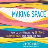 Making Space How to Live Happier by Setting Boundaries That Work for You, Jayne Hardy