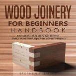 Wood Joinery for Beginners Handbook The Essential Joinery Guide with Tools, Techniques, Tips and Starter Projects, Stephen Fleming