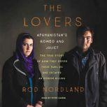 The Lovers Afghanistan's Romeo and Juliet, the True Story of How They Defied Their Families and Escaped an Honor Killing, Rod Nordland