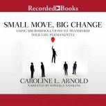 Small Move, Big Change Using Microresolutions to Transform Your Life Permanently, Caroline L. Arnold