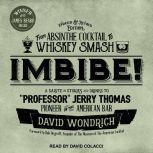 Imbibe! Updated and Revised Edition From Absinthe Cocktail to Whiskey Smash, a Salute in Stories and Drinks to "Professor" Jerry Thomas, Pioneer of the American Bar, David Wondrich
