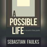 A Possible Life A Novel in Five Parts, Sebastian Faulks