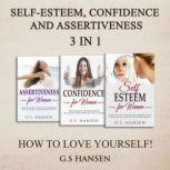 Self-Esteem , Confidence and Assertiveness 3 in 1 How To Love Yourself How To Love Yourself, G.S. Hansen