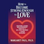 How to Become Strong Enough to Love, Margaret Paul, Ph.D.