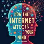 How the Internet Affects Your Mind A..., Callum Haversham