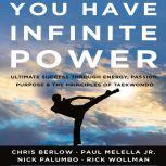 You Have Infinite Power Ultimate Success through Energy, Passion, Purpose & the Principles of Taekwondo, Chris Berlow