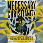 Necessary Christianity, Claude R. Alexander Jr.