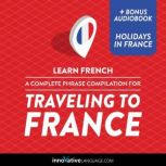 Learn French: A Complete Phrase Compilation for Traveling to France, Innovative Language Learning
