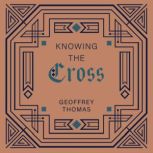 Knowing the Cross, Geoffrey Thomas