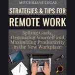 Strategies & Tips for Remote Work: Setting Goals, Organizing Yourself and Maximizing Productivity in the New Workplace, Mitchilline Lucas