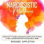 Narcissistic Mothers Learn How to Handle Narcissistic Manipulative Mothers to Heal and Recover from Psychological Abuse, Rhonda Appleton