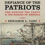 Defiance of the Patriots The Boston Tea Party and the Making of America, Benjamin L. Carp