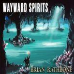 Wayward Spirits Epic fantasy tale of friendship strained by hardships but filled with adventure and ancient discoveries, Brian Rathbone