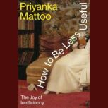 How to Be Less Useful, Priyanka Mattoo