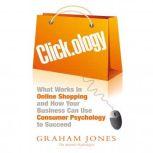 Click.ology What Works in Online Shopping and How Your Business Can Use Consumer Psychology to Succeed, Graham Jones