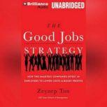 The Good Jobs Strategy How the Smartest Companies Invest in Employees to Lower Costs and Boost Profits, Zeynep Ton