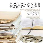 Cold-Case Christianity A Homicide Detective Investigates the Claims of the Gospels, J. Warner Wallace