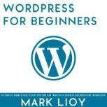 WordPress for Beginners The complete dummies guide to start your own blog from zero to advanced development and customization., Mark Lioy