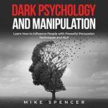 Dark Psychology and Manipulation Learn How to Influence People with powerful Persuasion Techniques and NLP, Mike Spencer