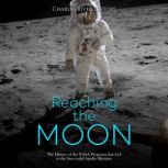 Reaching the Moon The History of the..., Charles River Editors