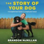 The Story of Your Dog A Straightforward Guide to a Complicated Animal, Brandon McMillan