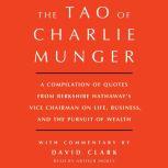 Tao of Charlie Munger A Compilation of Quotes from Berkshire Hathaway's Vice Chairman on Life, Business, and the Pursuit of Wealth With Commentary by David Clark, David Clark