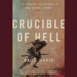 Crucible of Hell The Heroism and Tragedy of Okinawa, 1945, Saul David