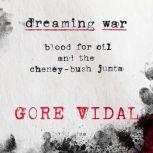Dreaming War Blood for Oil and the Cheney-Bush Junta, Gore Vidal
