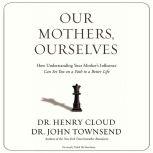 Our Mothers, Ourselves How Understanding Your Mother's Influence Can Set You on a Path to a Better Life, Henry Cloud