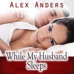 While My Husband Sleeps Cuckold Fema..., Alex Anders
