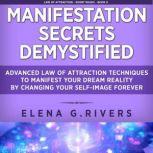 Manifestation Secrets Demystified, Elena G.Rivers