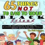 65 Things Not To Say To Your Black Friend An Anti-Racist's Guide To Microaggressions & How They Really Impact Black People, The Shift Print