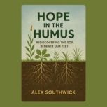 Hope in the Humus Rediscovering the ..., Alex Southwick