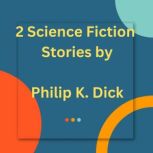 2 Science Fiction Stories by Philip K..., Philip K Dick