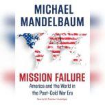 Mission Failure America and the World in the PostCold War Era, Michael Mandelbaum