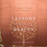 Lessons on the Way to Heaven What My Father Taught Me, Michael Fechner