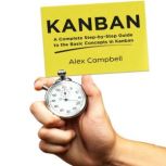 Kanban A Complete Step-by-Step Guide to the Basic Concepts in Kanban, Alex Campbell