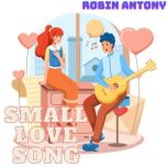 SMALL LOVE SONG, ROBIN ANTONY