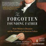 The Forgotten Founding Father Noah Webster's Obsession and the Creation of an American Culture, Joshua Kendall