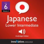 Learn Japanese - Level 6: Lower Intermediate Japanese, Volume 2 Lessons 1-25, Innovative Language Learning