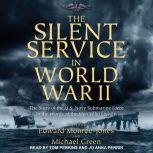 The Silent Service in World War II The Story of the U.S. Navy Submarine Force in the Words of the Men Who Lived It, Edward Monroe-Jones