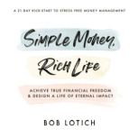 Simple Money, Rich Life Achieve True Financial Freedom and Design a Life of Eternal Impact, Bob Lotich