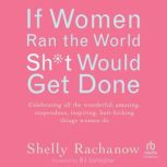 If Women Ran the World, Sht Would Ge..., Shelly Rachanow