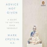 Advice Not Given A Guide to Getting Over Yourself, Mark Epstein, M.D.
